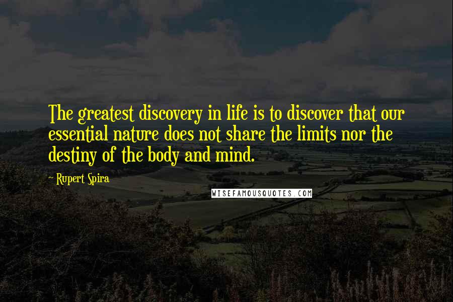 Rupert Spira Quotes: The greatest discovery in life is to discover that our essential nature does not share the limits nor the destiny of the body and mind.