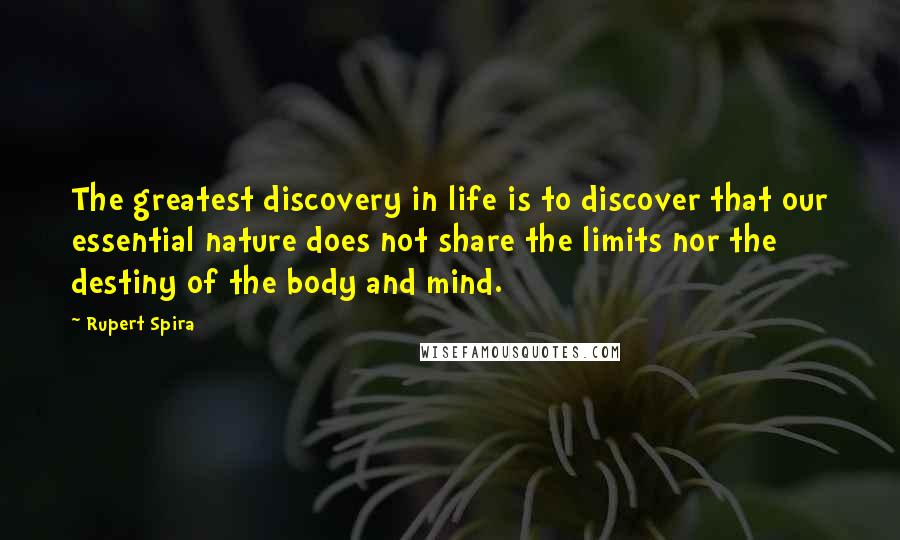 Rupert Spira Quotes: The greatest discovery in life is to discover that our essential nature does not share the limits nor the destiny of the body and mind.