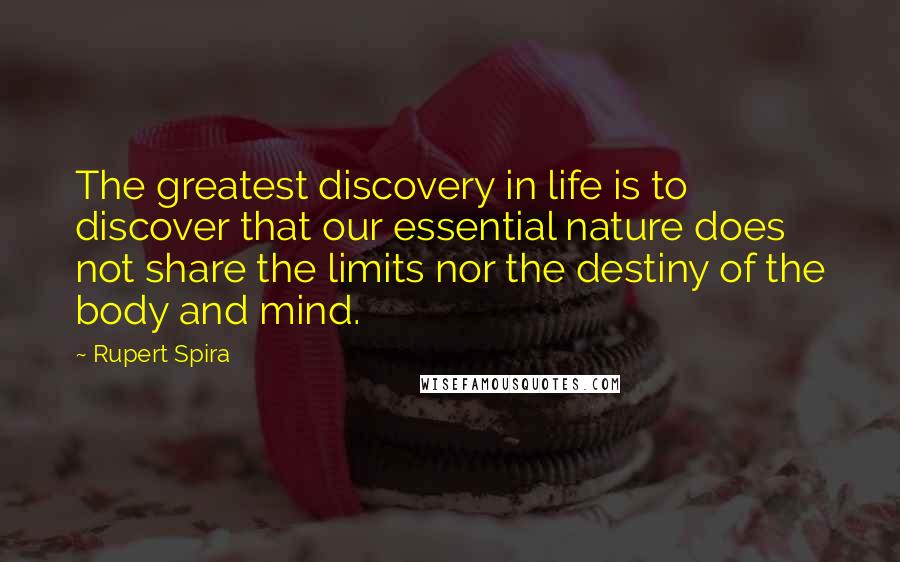 Rupert Spira Quotes: The greatest discovery in life is to discover that our essential nature does not share the limits nor the destiny of the body and mind.