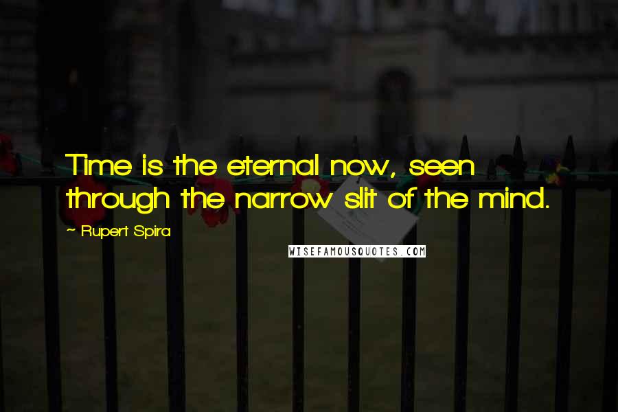 Rupert Spira Quotes: Time is the eternal now, seen through the narrow slit of the mind.