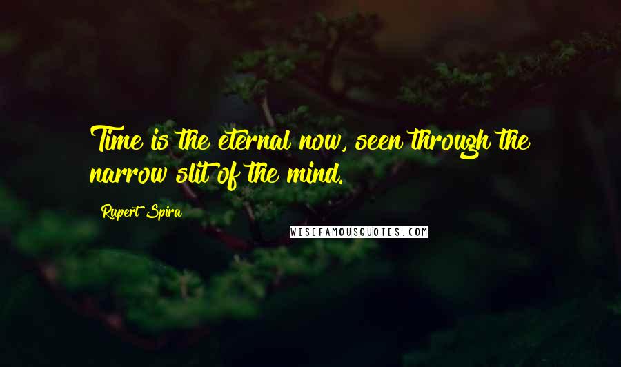 Rupert Spira Quotes: Time is the eternal now, seen through the narrow slit of the mind.