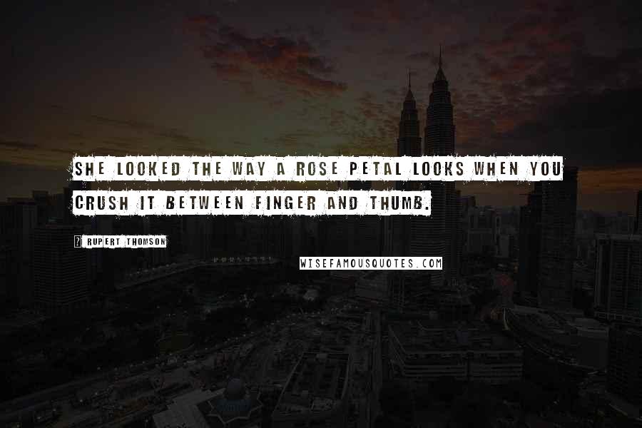 Rupert Thomson Quotes: She looked the way a rose petal looks when you crush it between finger and thumb.