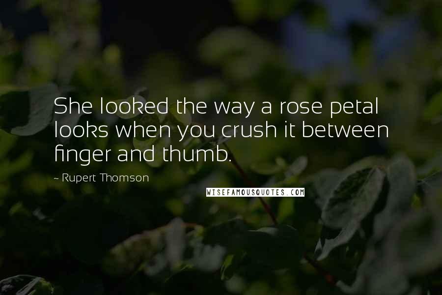 Rupert Thomson Quotes: She looked the way a rose petal looks when you crush it between finger and thumb.