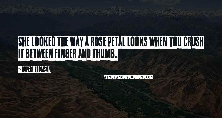 Rupert Thomson Quotes: She looked the way a rose petal looks when you crush it between finger and thumb.