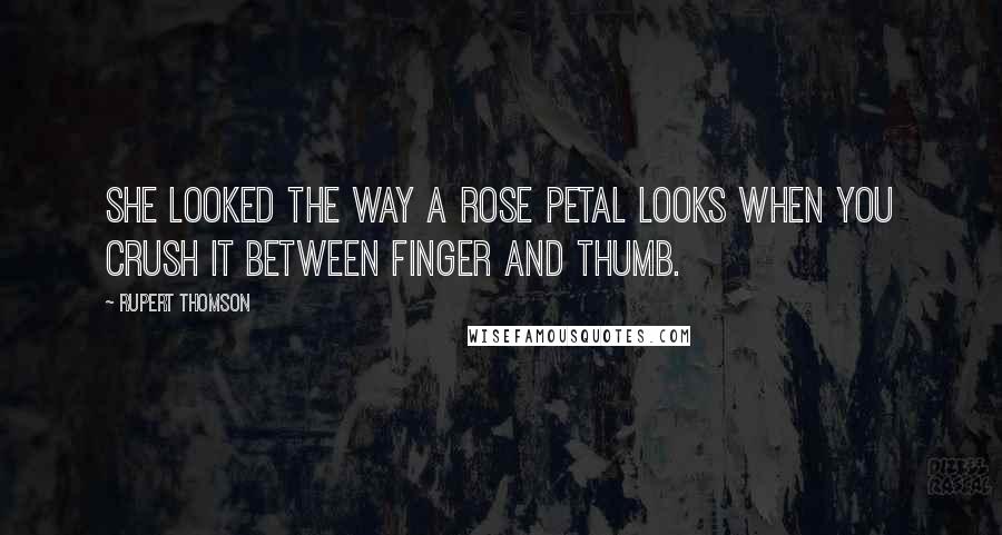 Rupert Thomson Quotes: She looked the way a rose petal looks when you crush it between finger and thumb.