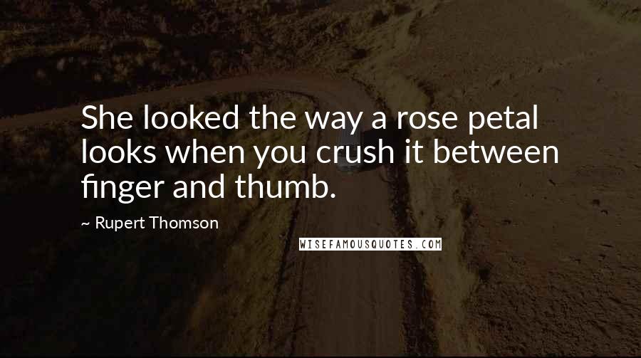 Rupert Thomson Quotes: She looked the way a rose petal looks when you crush it between finger and thumb.