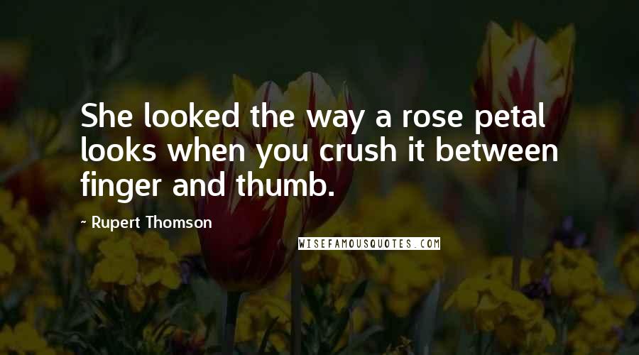 Rupert Thomson Quotes: She looked the way a rose petal looks when you crush it between finger and thumb.