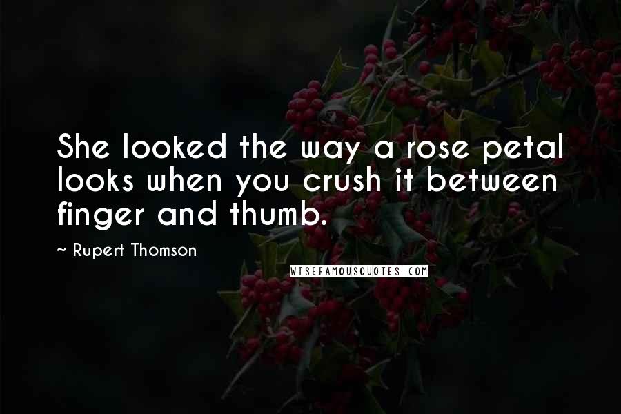 Rupert Thomson Quotes: She looked the way a rose petal looks when you crush it between finger and thumb.