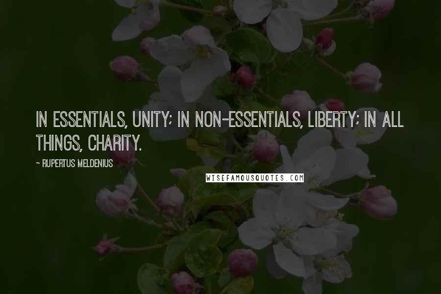 Rupertus Meldenius Quotes: In essentials, unity; in non-essentials, liberty; in all things, charity.