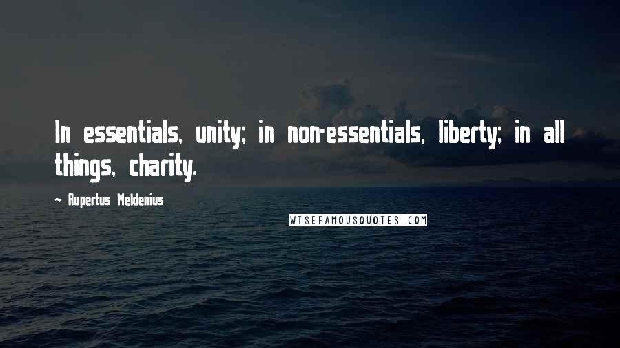 Rupertus Meldenius Quotes: In essentials, unity; in non-essentials, liberty; in all things, charity.