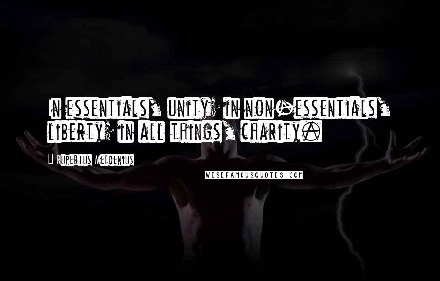 Rupertus Meldenius Quotes: In essentials, unity; in non-essentials, liberty; in all things, charity.