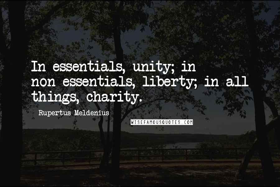 Rupertus Meldenius Quotes: In essentials, unity; in non-essentials, liberty; in all things, charity.