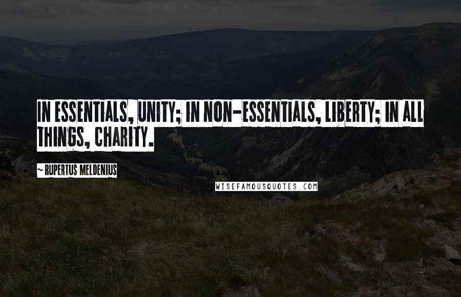 Rupertus Meldenius Quotes: In essentials, unity; in non-essentials, liberty; in all things, charity.