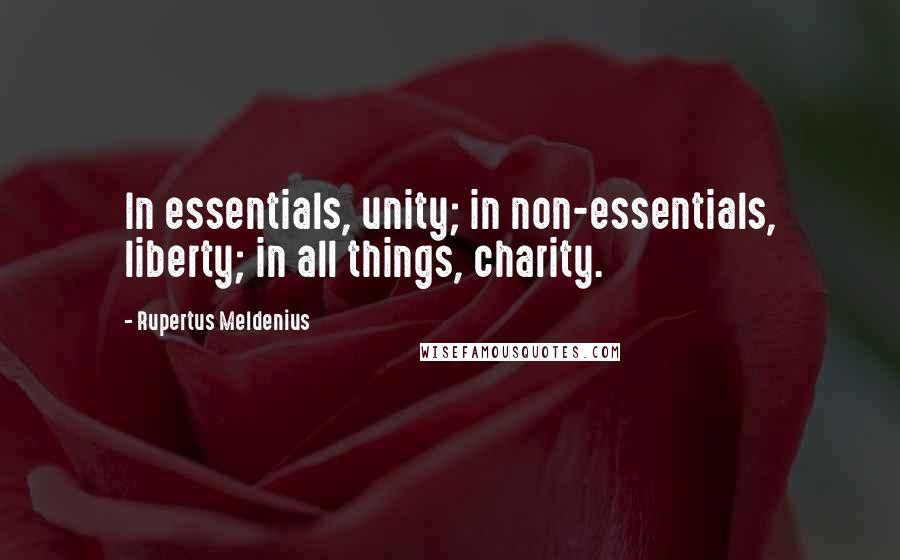 Rupertus Meldenius Quotes: In essentials, unity; in non-essentials, liberty; in all things, charity.