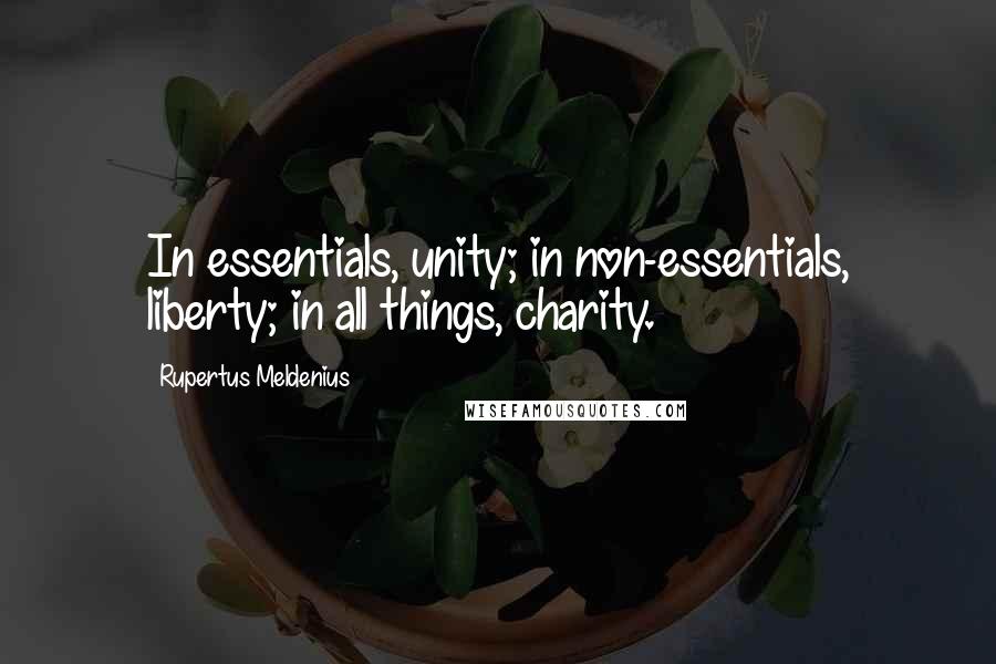 Rupertus Meldenius Quotes: In essentials, unity; in non-essentials, liberty; in all things, charity.