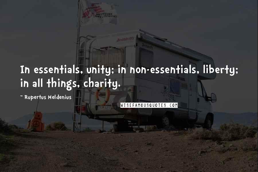 Rupertus Meldenius Quotes: In essentials, unity; in non-essentials, liberty; in all things, charity.