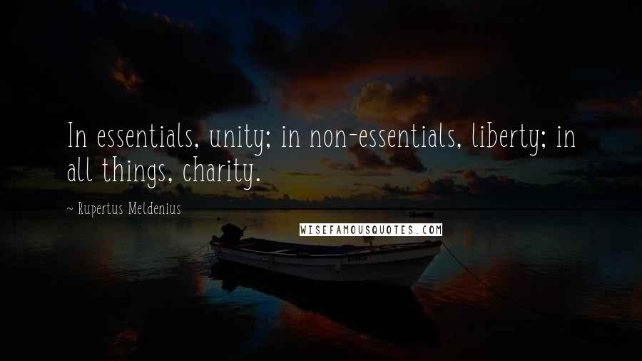 Rupertus Meldenius Quotes: In essentials, unity; in non-essentials, liberty; in all things, charity.