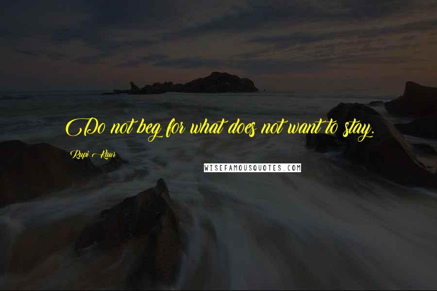 Rupi Kaur Quotes: Do not beg for what does not want to stay.