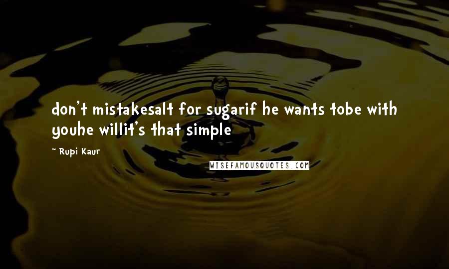 Rupi Kaur Quotes: don't mistakesalt for sugarif he wants tobe with youhe willit's that simple