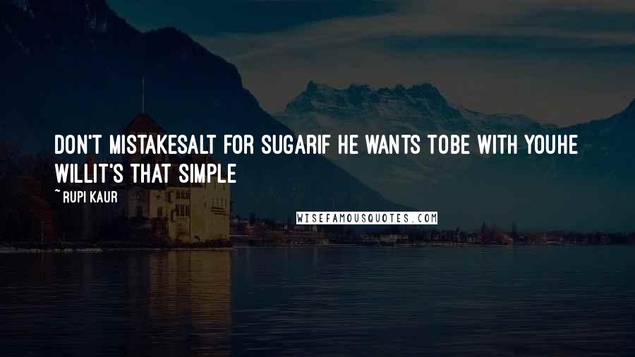 Rupi Kaur Quotes: don't mistakesalt for sugarif he wants tobe with youhe willit's that simple