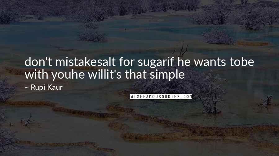 Rupi Kaur Quotes: don't mistakesalt for sugarif he wants tobe with youhe willit's that simple