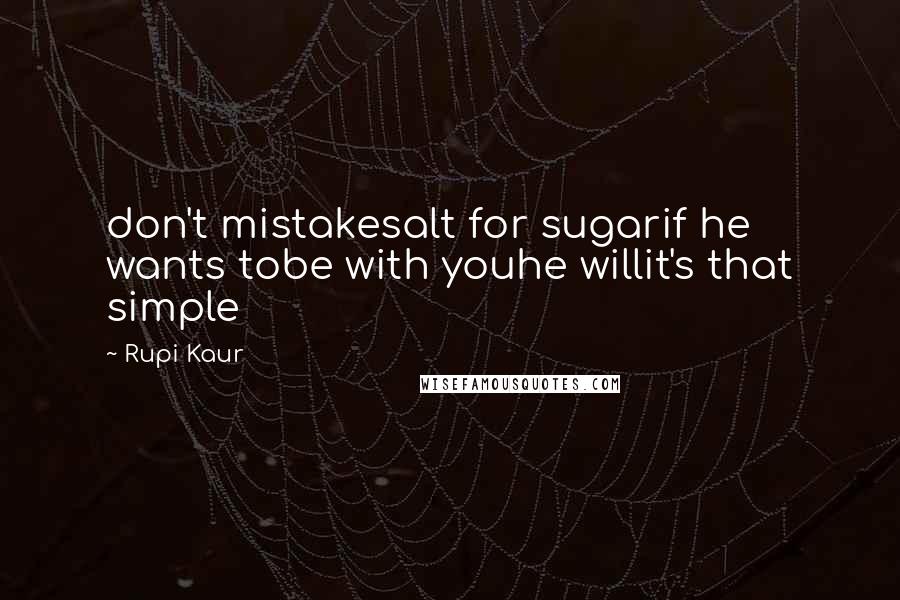 Rupi Kaur Quotes: don't mistakesalt for sugarif he wants tobe with youhe willit's that simple