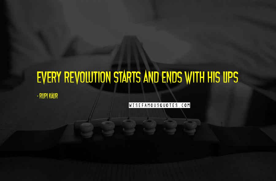 Rupi Kaur Quotes: every revolution starts and ends with his lips