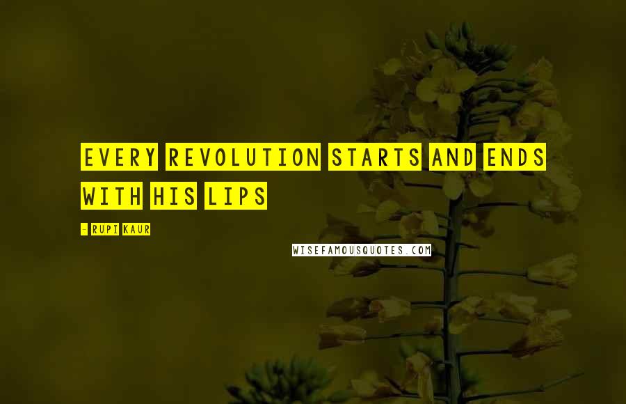 Rupi Kaur Quotes: every revolution starts and ends with his lips