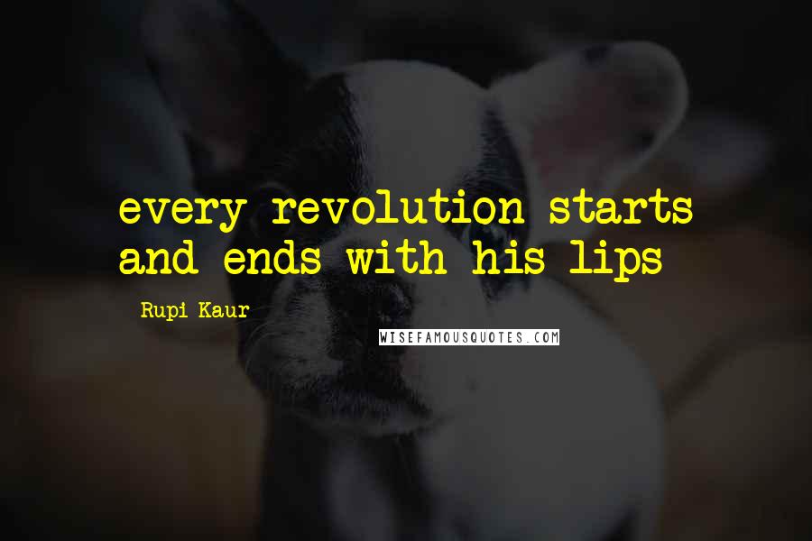Rupi Kaur Quotes: every revolution starts and ends with his lips