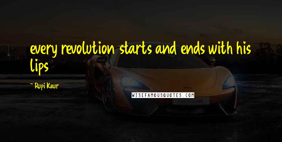 Rupi Kaur Quotes: every revolution starts and ends with his lips