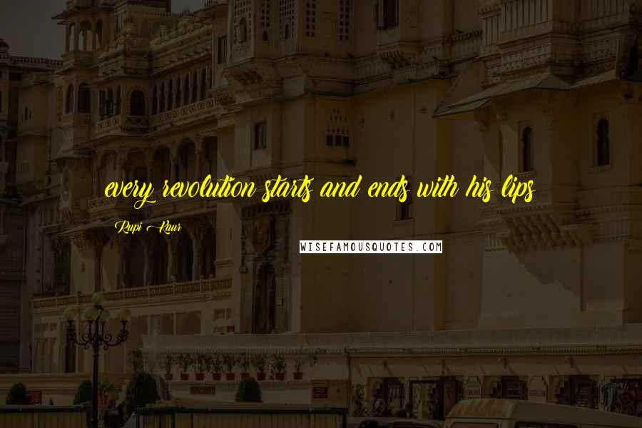 Rupi Kaur Quotes: every revolution starts and ends with his lips