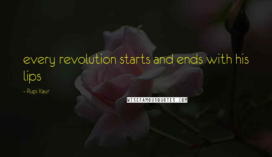 Rupi Kaur Quotes: every revolution starts and ends with his lips