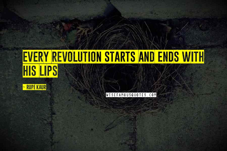 Rupi Kaur Quotes: every revolution starts and ends with his lips
