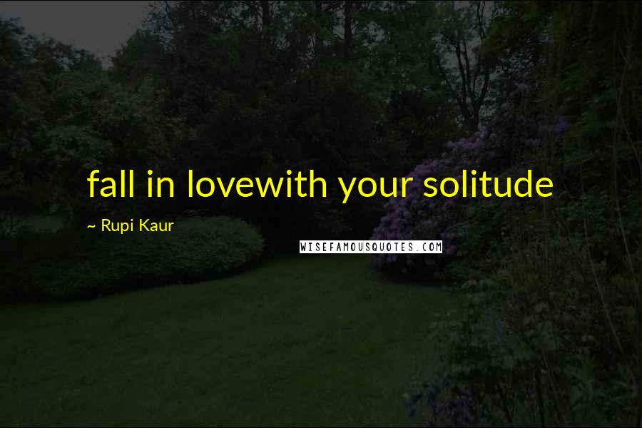 Rupi Kaur Quotes: fall in lovewith your solitude