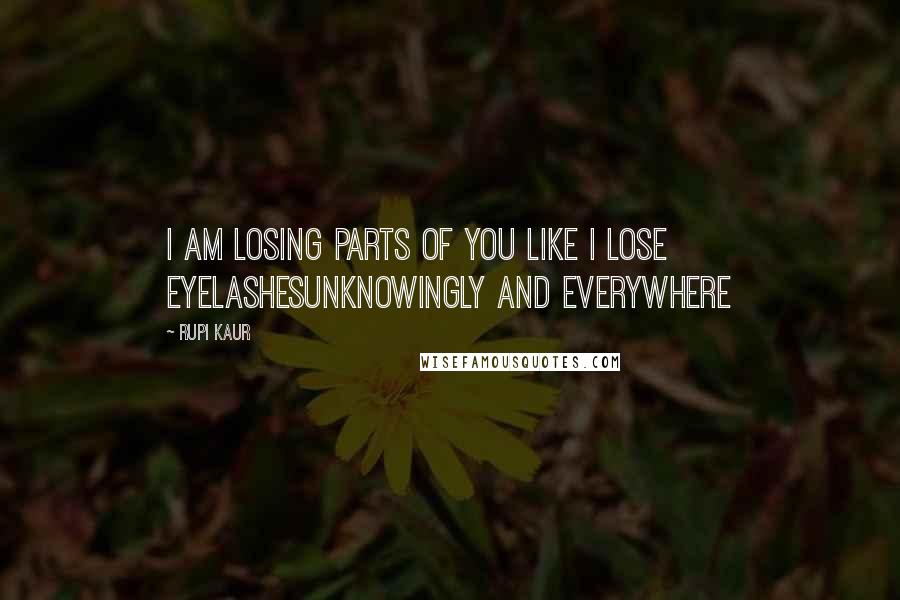 Rupi Kaur Quotes: i am losing parts of you like i lose eyelashesunknowingly and everywhere