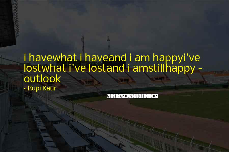 Rupi Kaur Quotes: i havewhat i haveand i am happyi've lostwhat i've lostand i amstillhappy -  outlook