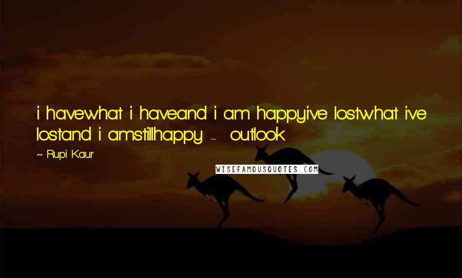 Rupi Kaur Quotes: i havewhat i haveand i am happyi've lostwhat i've lostand i amstillhappy -  outlook