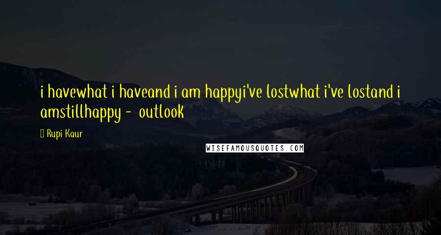 Rupi Kaur Quotes: i havewhat i haveand i am happyi've lostwhat i've lostand i amstillhappy -  outlook