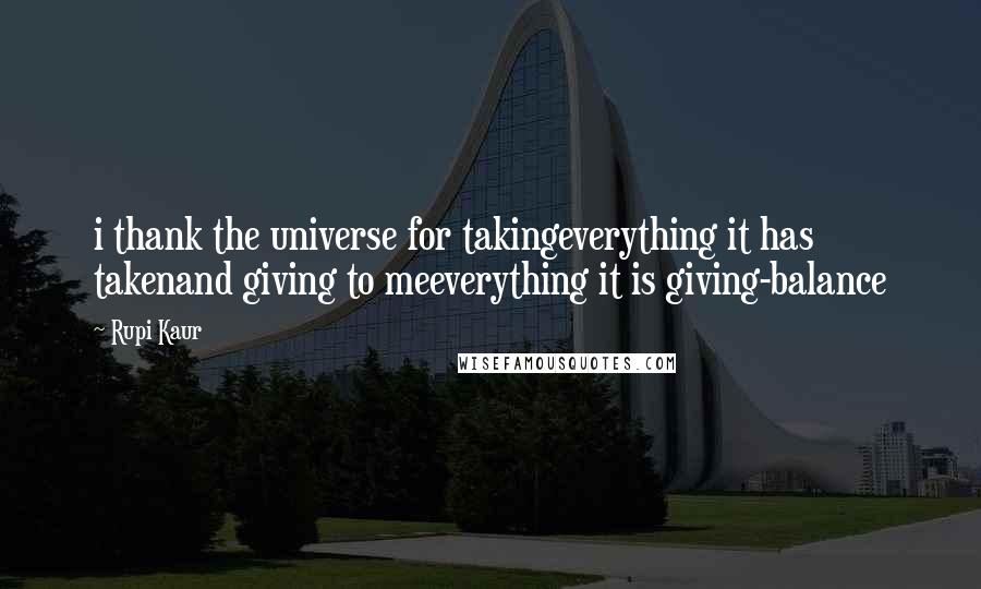 Rupi Kaur Quotes: i thank the universe for takingeverything it has takenand giving to meeverything it is giving-balance