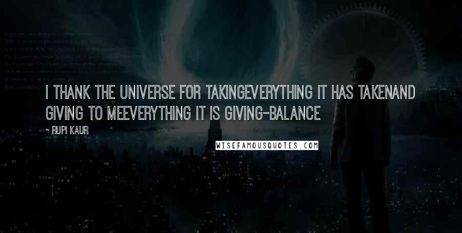 Rupi Kaur Quotes: i thank the universe for takingeverything it has takenand giving to meeverything it is giving-balance