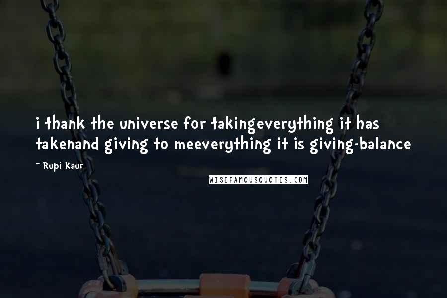 Rupi Kaur Quotes: i thank the universe for takingeverything it has takenand giving to meeverything it is giving-balance