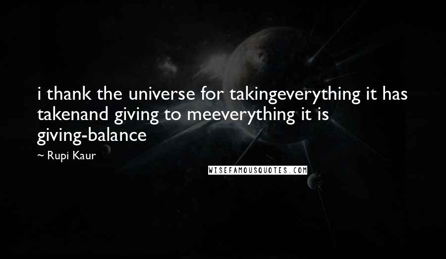 Rupi Kaur Quotes: i thank the universe for takingeverything it has takenand giving to meeverything it is giving-balance