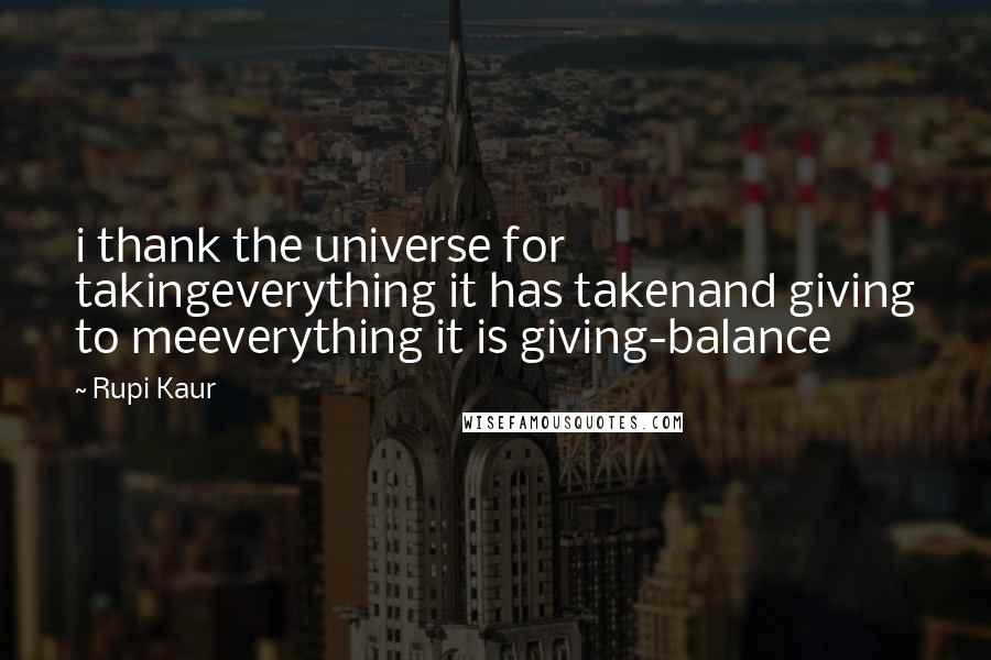 Rupi Kaur Quotes: i thank the universe for takingeverything it has takenand giving to meeverything it is giving-balance