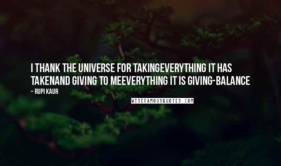 Rupi Kaur Quotes: i thank the universe for takingeverything it has takenand giving to meeverything it is giving-balance