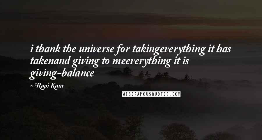 Rupi Kaur Quotes: i thank the universe for takingeverything it has takenand giving to meeverything it is giving-balance