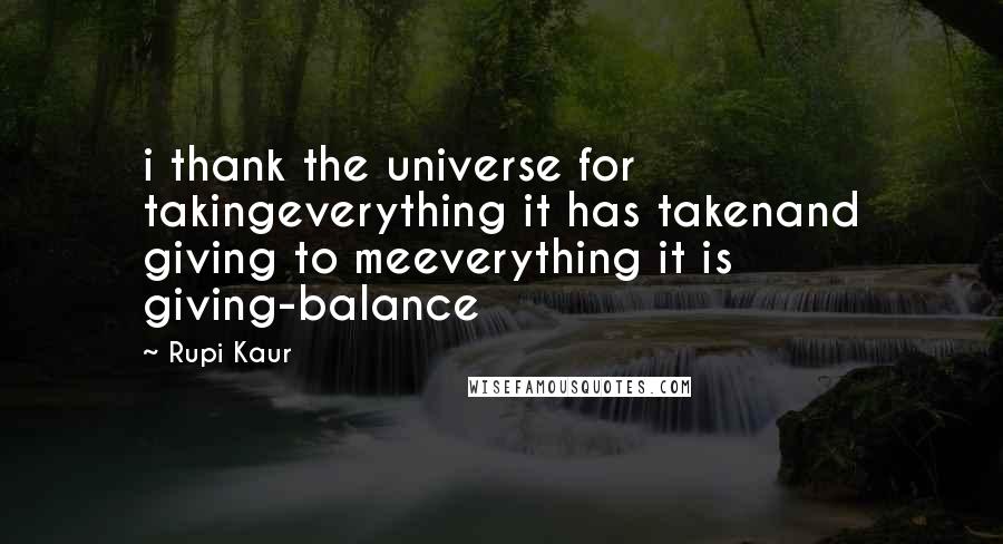 Rupi Kaur Quotes: i thank the universe for takingeverything it has takenand giving to meeverything it is giving-balance