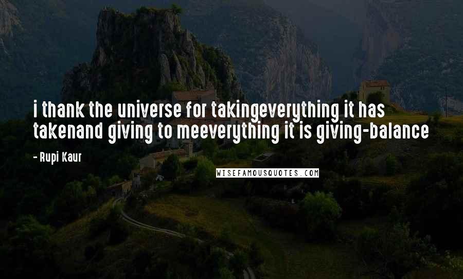 Rupi Kaur Quotes: i thank the universe for takingeverything it has takenand giving to meeverything it is giving-balance