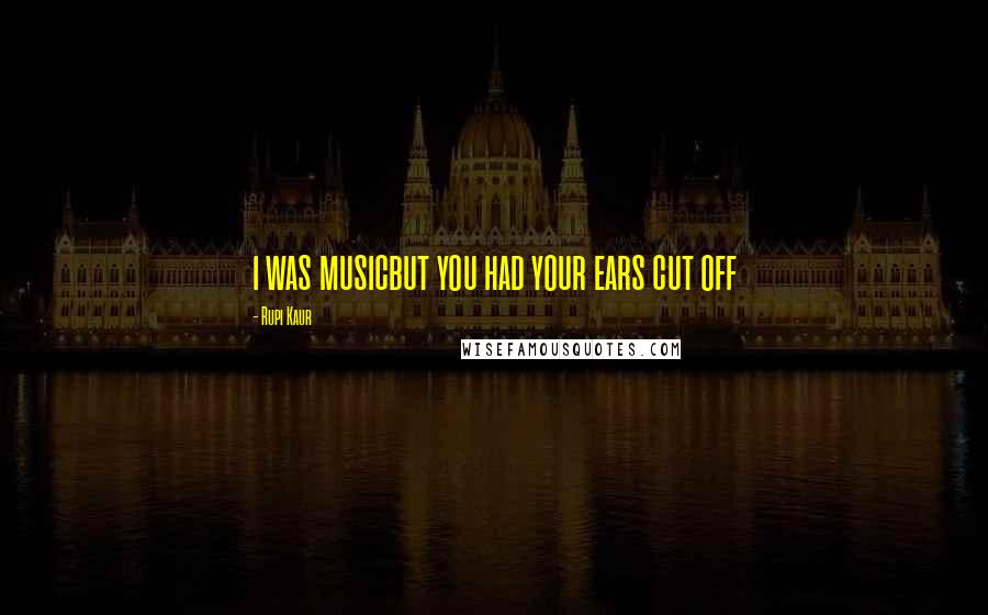 Rupi Kaur Quotes: i was musicbut you had your ears cut off