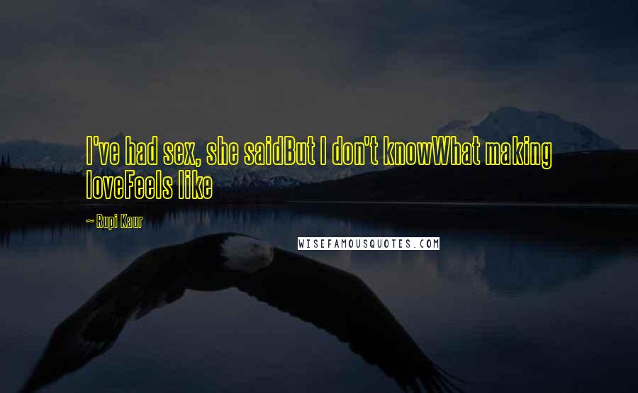 Rupi Kaur Quotes: I've had sex, she saidBut I don't knowWhat making loveFeels like