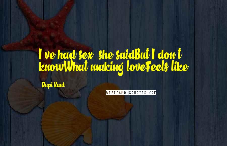 Rupi Kaur Quotes: I've had sex, she saidBut I don't knowWhat making loveFeels like